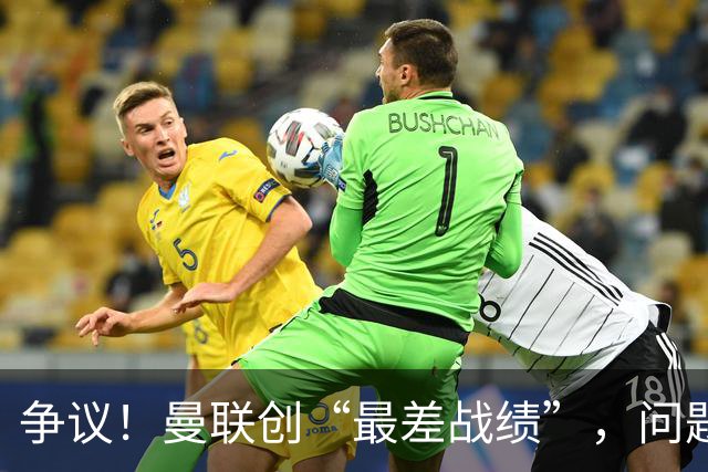 争议！曼联创“最差战绩”，问题根源被“扒出”，3年未投资后防