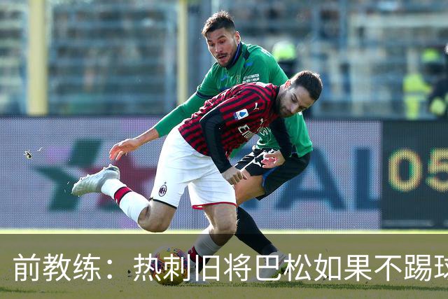 前教练：热刺旧将巴松如果不踢球，本可成为拳王
