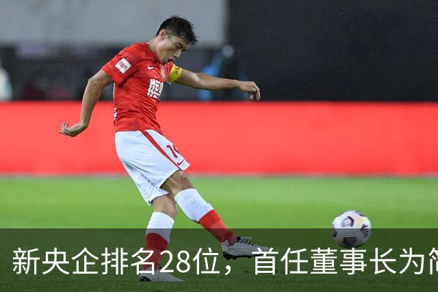 新央企排名28位，首任董事长为简勤，总经理为陈荣辉！