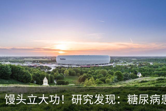 馒头立大功！研究发现：糖尿病患者常吃馒头，或能降低 4 类并发症
