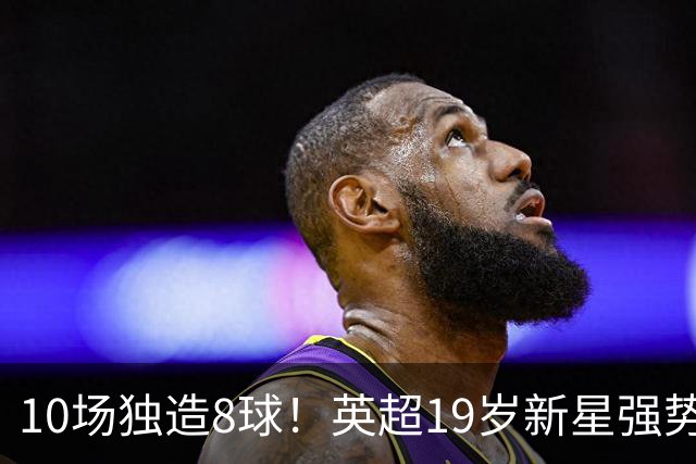 10场独造8球！英超19岁新星强势崛起 连破曼联枪手大门
